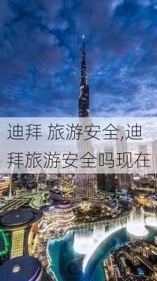 迪拜 旅游安全,迪拜旅游安全吗现在