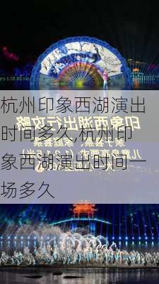 杭州印象西湖演出时间多久,杭州印象西湖演出时间一场多久