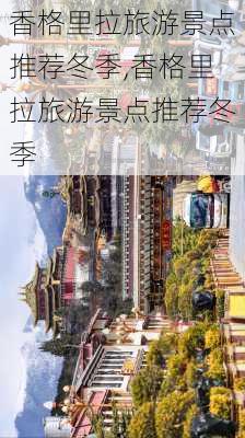 香格里拉旅游景点推荐冬季,香格里拉旅游景点推荐冬季