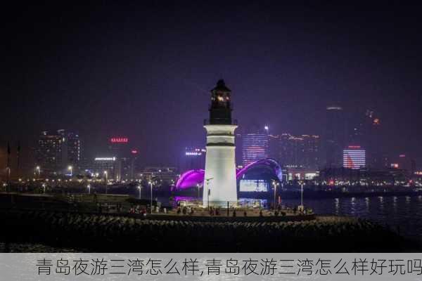 青岛夜游三湾怎么样,青岛夜游三湾怎么样好玩吗