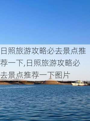 日照旅游攻略必去景点推荐一下,日照旅游攻略必去景点推荐一下图片