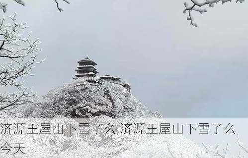 济源王屋山下雪了么,济源王屋山下雪了么今天