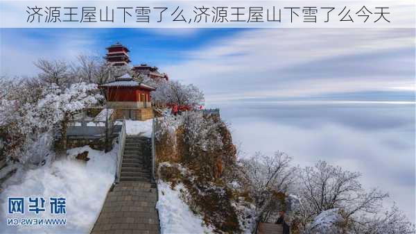 济源王屋山下雪了么,济源王屋山下雪了么今天