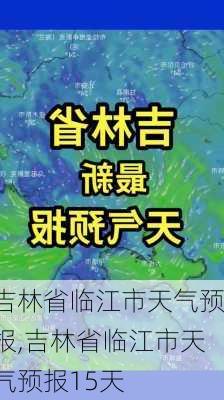 吉林省临江市天气预报,吉林省临江市天气预报15天