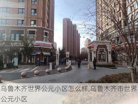 乌鲁木齐世界公元小区怎么样,乌鲁木齐市世界公元小区