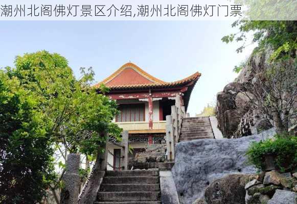 潮州北阁佛灯景区介绍,潮州北阁佛灯门票