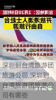 深圳到台湾旅游团旅游公司,深圳到台湾旅游团旅游公司有哪些