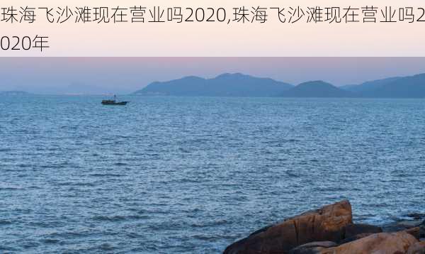 珠海飞沙滩现在营业吗2020,珠海飞沙滩现在营业吗2020年