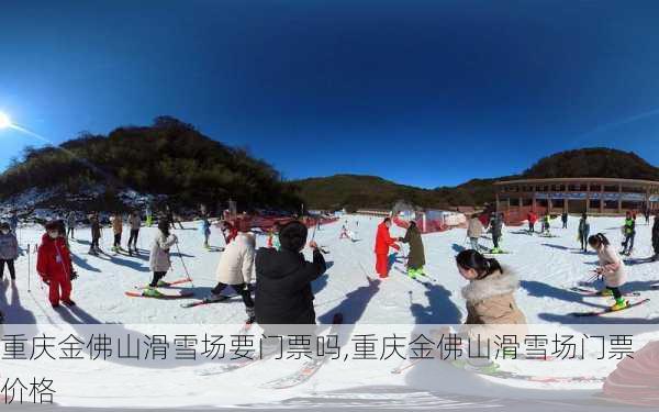 重庆金佛山滑雪场要门票吗,重庆金佛山滑雪场门票价格