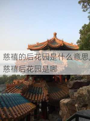 慈禧的后花园是什么意思,慈禧后花园是哪