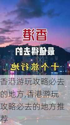 香港游玩攻略必去的地方,香港游玩攻略必去的地方推荐