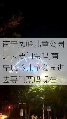 南宁凤岭儿童公园进去要门票吗,南宁凤岭儿童公园进去要门票吗现在