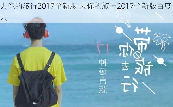 去你的旅行2017全新版,去你的旅行2017全新版百度云