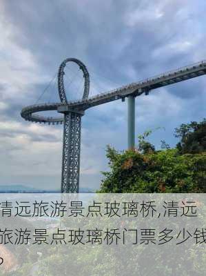 清远旅游景点玻璃桥,清远旅游景点玻璃桥门票多少钱?