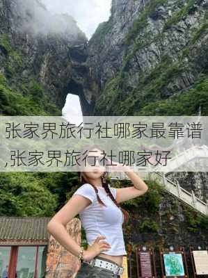 张家界旅行社哪家最靠谱,张家界旅行社哪家好