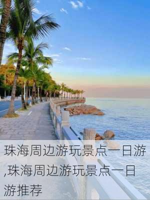 珠海周边游玩景点一日游,珠海周边游玩景点一日游推荐