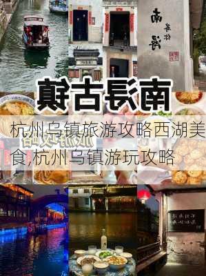 杭州乌镇旅游攻略西湖美食,杭州乌镇游玩攻略