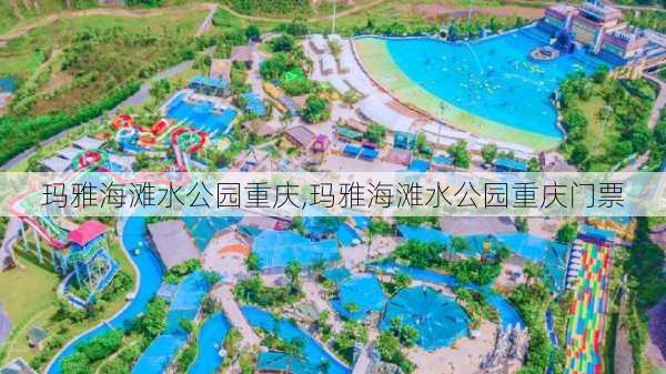 玛雅海滩水公园重庆,玛雅海滩水公园重庆门票