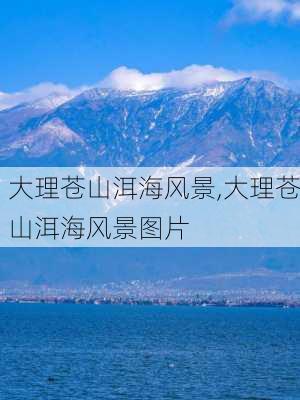 大理苍山洱海风景,大理苍山洱海风景图片