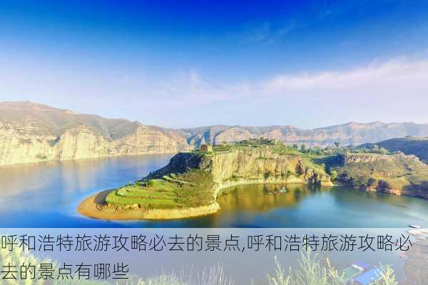 呼和浩特旅游攻略必去的景点,呼和浩特旅游攻略必去的景点有哪些