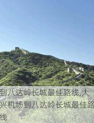 到八达岭长城最佳路线,大兴机场到八达岭长城最佳路线