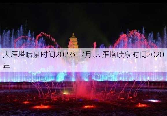 大雁塔喷泉时间2023年7月,大雁塔喷泉时间2020年