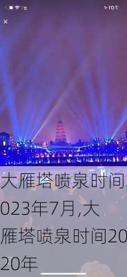 大雁塔喷泉时间2023年7月,大雁塔喷泉时间2020年