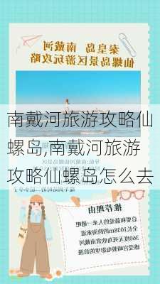 南戴河旅游攻略仙螺岛,南戴河旅游攻略仙螺岛怎么去