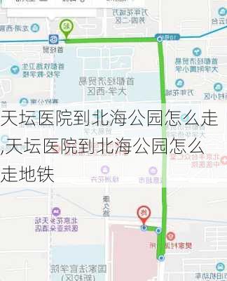 天坛医院到北海公园怎么走,天坛医院到北海公园怎么走地铁