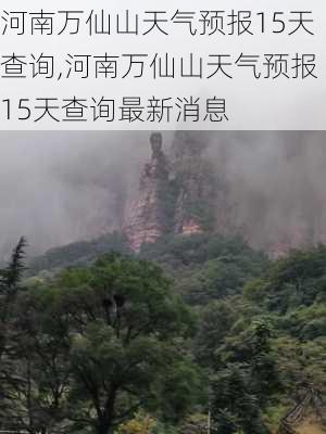 河南万仙山天气预报15天查询,河南万仙山天气预报15天查询最新消息