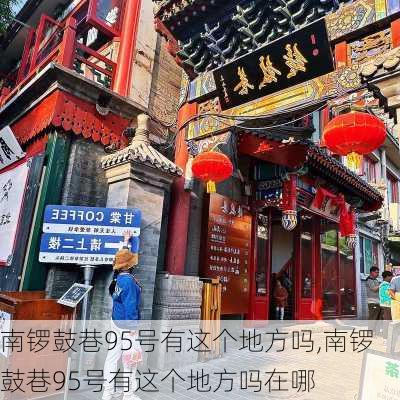 南锣鼓巷95号有这个地方吗,南锣鼓巷95号有这个地方吗在哪