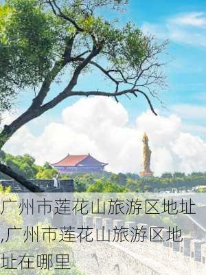 广州市莲花山旅游区地址,广州市莲花山旅游区地址在哪里