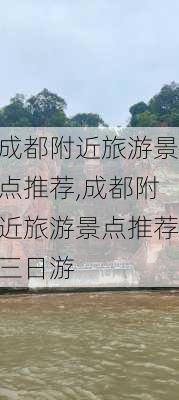 成都附近旅游景点推荐,成都附近旅游景点推荐三日游