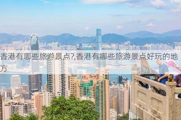 香港有哪些旅游景点?,香港有哪些旅游景点好玩的地方