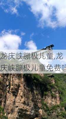 龙庆峡蹦极儿童,龙庆峡蹦极儿童免费吗