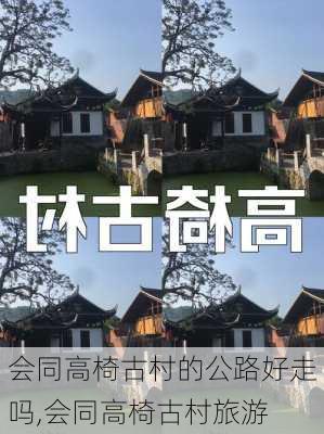 会同高椅古村的公路好走吗,会同高椅古村旅游