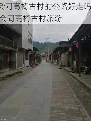 会同高椅古村的公路好走吗,会同高椅古村旅游