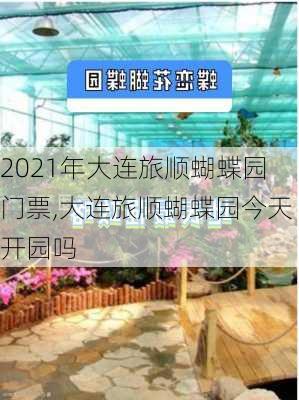 2021年大连旅顺蝴蝶园门票,大连旅顺蝴蝶园今天开园吗