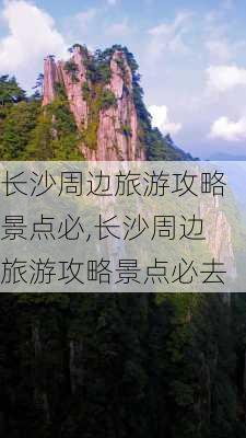 长沙周边旅游攻略景点必,长沙周边旅游攻略景点必去