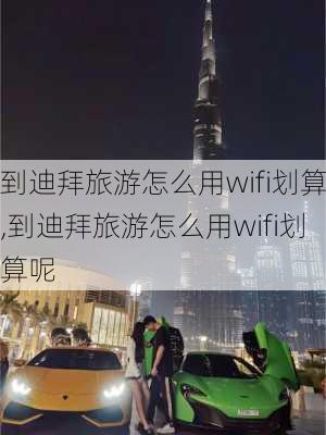 到迪拜旅游怎么用wifi划算,到迪拜旅游怎么用wifi划算呢