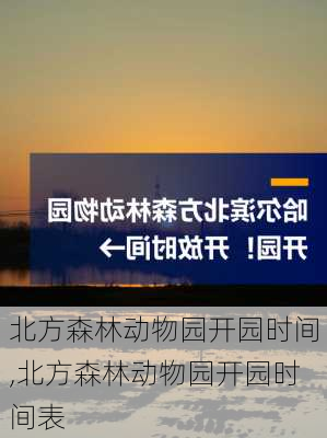 北方森林动物园开园时间,北方森林动物园开园时间表