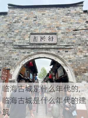 临海古城是什么年代的,临海古城是什么年代的建筑