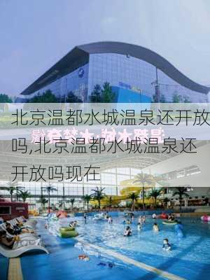 北京温都水城温泉还开放吗,北京温都水城温泉还开放吗现在