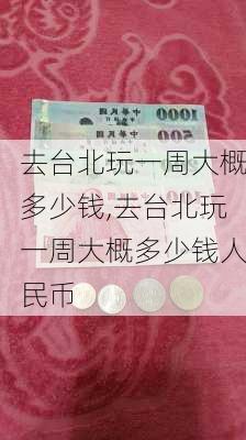 去台北玩一周大概多少钱,去台北玩一周大概多少钱人民币