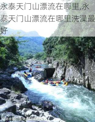 永泰天门山漂流在哪里,永泰天门山漂流在哪里洗澡最好