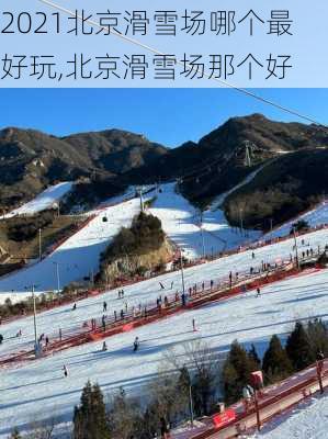 2021北京滑雪场哪个最好玩,北京滑雪场那个好