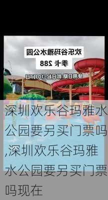 深圳欢乐谷玛雅水公园要另买门票吗,深圳欢乐谷玛雅水公园要另买门票吗现在