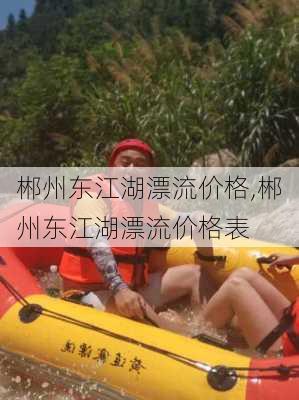 郴州东江湖漂流价格,郴州东江湖漂流价格表