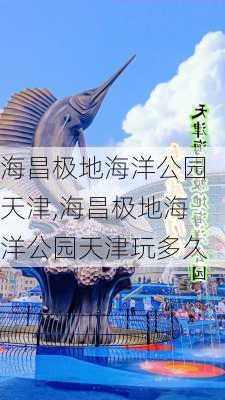 海昌极地海洋公园天津,海昌极地海洋公园天津玩多久