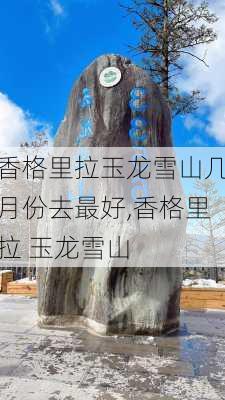 香格里拉玉龙雪山几月份去最好,香格里拉 玉龙雪山